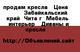 продам кресла › Цена ­ 2 300 - Забайкальский край, Чита г. Мебель, интерьер » Диваны и кресла   